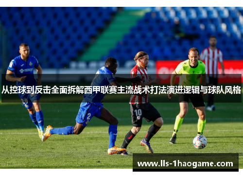 从控球到反击全面拆解西甲联赛主流战术打法演进逻辑与球队风格