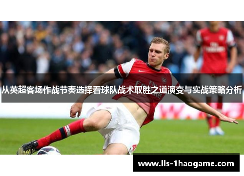 从英超客场作战节奏选择看球队战术取胜之道演变与实战策略分析