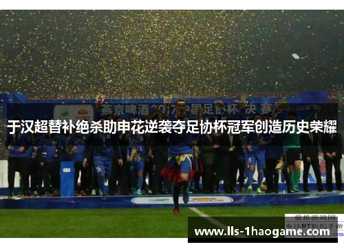 于汉超替补绝杀助申花逆袭夺足协杯冠军创造历史荣耀
