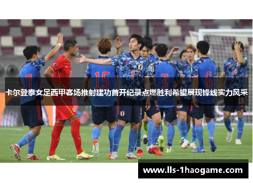 卡尔登泰女足西甲客场推射建功首开纪录点燃胜利希望展现锋线实力风采