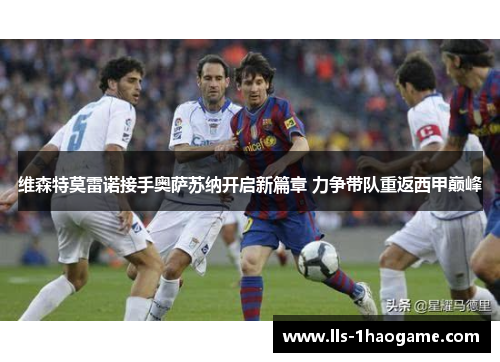 维森特莫雷诺接手奥萨苏纳开启新篇章 力争带队重返西甲巅峰